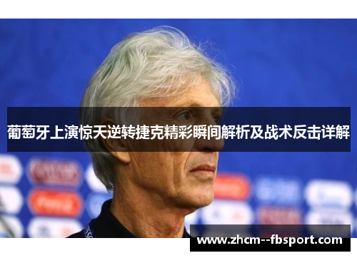 葡萄牙上演惊天逆转捷克精彩瞬间解析及战术反击详解