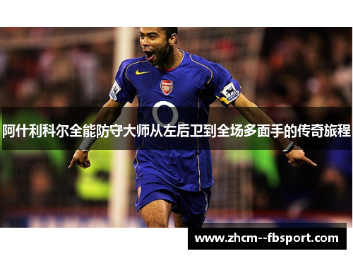 阿什利科尔全能防守大师从左后卫到全场多面手的传奇旅程