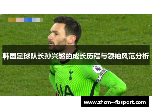 韩国足球队长孙兴慜的成长历程与领袖风范分析