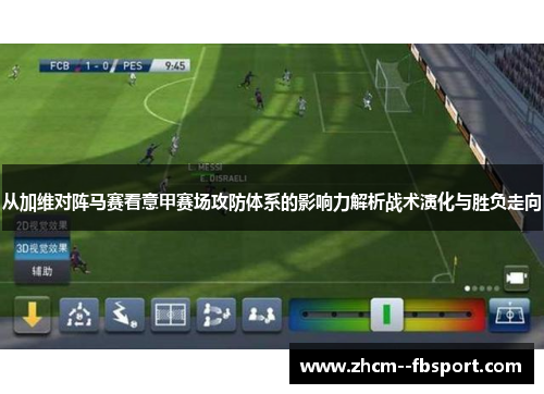 从加维对阵马赛看意甲赛场攻防体系的影响力解析战术演化与胜负走向 从加维对阵马赛看意甲赛场攻防体系的影响力解析战术演化与胜负走向