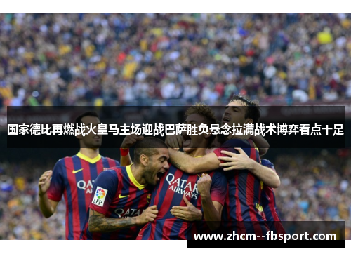 国家德比再燃战火皇马主场迎战巴萨胜负悬念拉满战术博弈看点十足 国家德比再燃战火皇马主场迎战巴萨胜负悬念拉满战术博弈看点十足