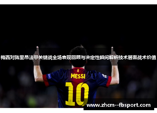 梅西对阵里昂法甲关键战全场表现回顾与决定性瞬间解析技术层面战术价值 梅西对阵里昂法甲关键战全场表现回顾与决定性瞬间解析技术层面战术价值