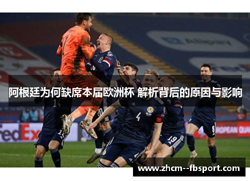阿根廷为何缺席本届欧洲杯 解析背后的原因与影响 阿根廷为何缺席本届欧洲杯 解析背后的原因与影响