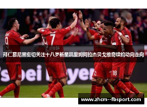 拜仁慕尼黑密切关注十八岁新星凯里姆阿拉杰贝戈维奇续约动向走向