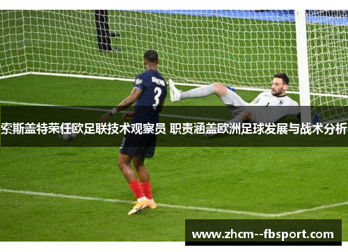 索斯盖特荣任欧足联技术观察员 职责涵盖欧洲足球发展与战术分析 索斯盖特荣任欧足联技术观察员 职责涵盖欧洲足球发展与战术分析