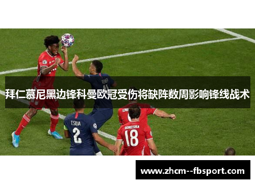 拜仁慕尼黑边锋科曼欧冠受伤将缺阵数周影响锋线战术 拜仁慕尼黑边锋科曼欧冠受伤将缺阵数周影响锋线战术