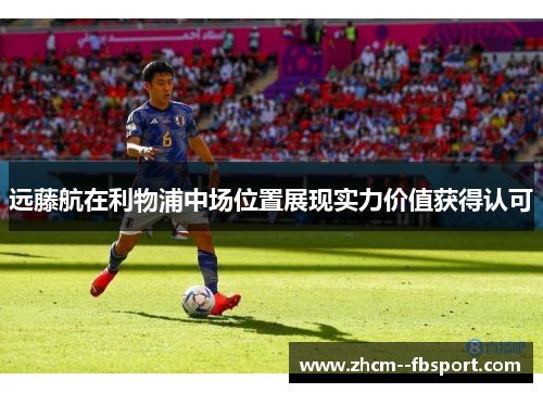 远藤航在利物浦中场位置展现实力价值获得认可
